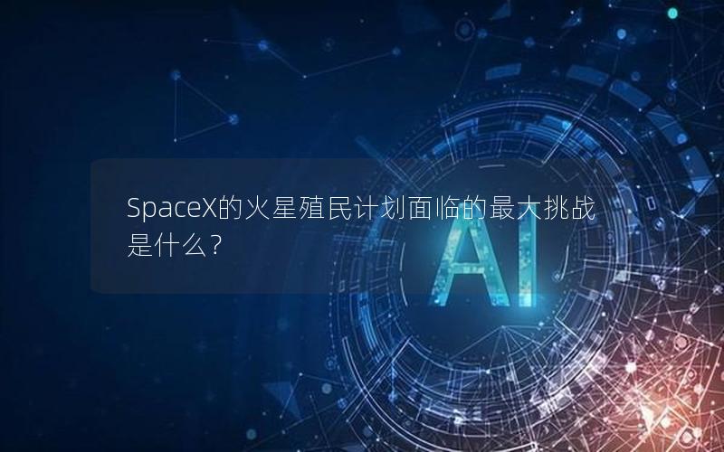 SpaceX的火星殖民计划面临的最大挑战是什么？