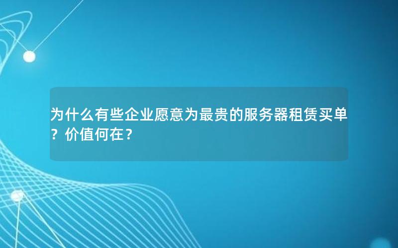 为什么有些企业愿意为最贵的服务器租赁买单？价值何在？