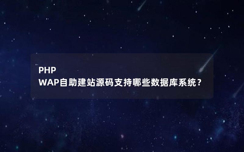 PHP WAP自助建站源码支持哪些数据库系统？