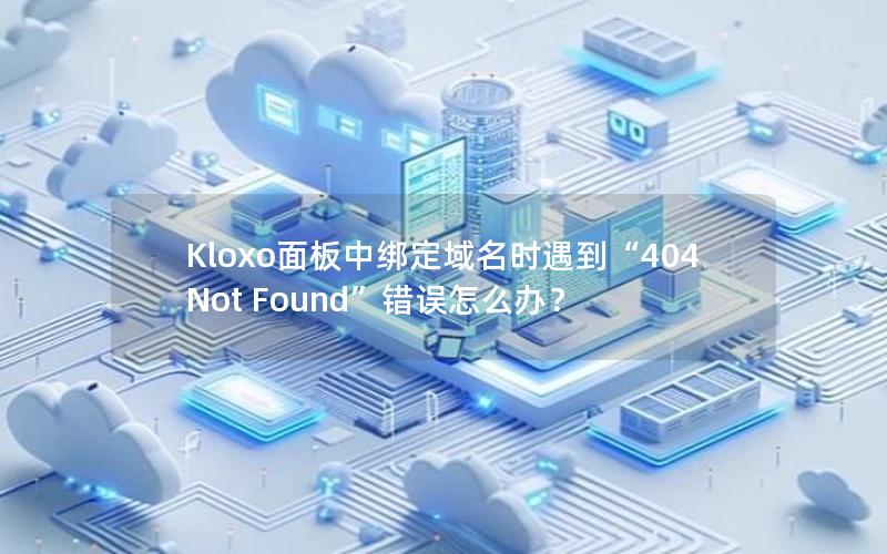 Kloxo面板中绑定域名时遇到“404 Not Found”错误怎么办？