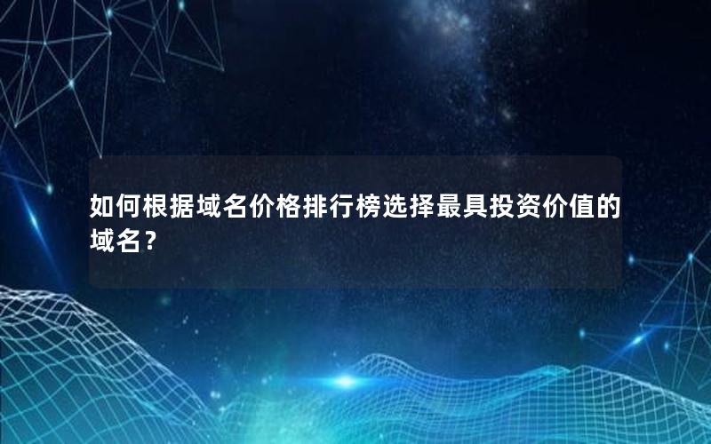 如何根据域名价格排行榜选择最具投资价值的域名？