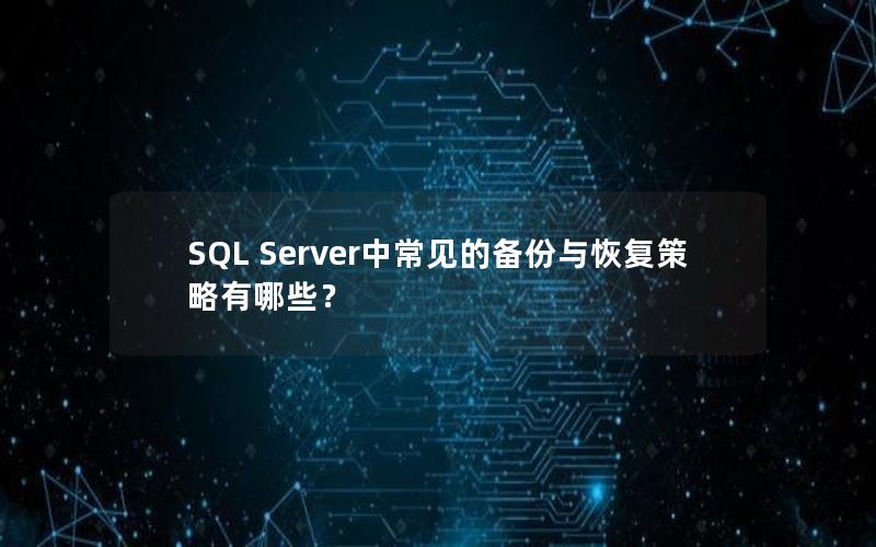 SQL Server中常见的备份与恢复策略有哪些？