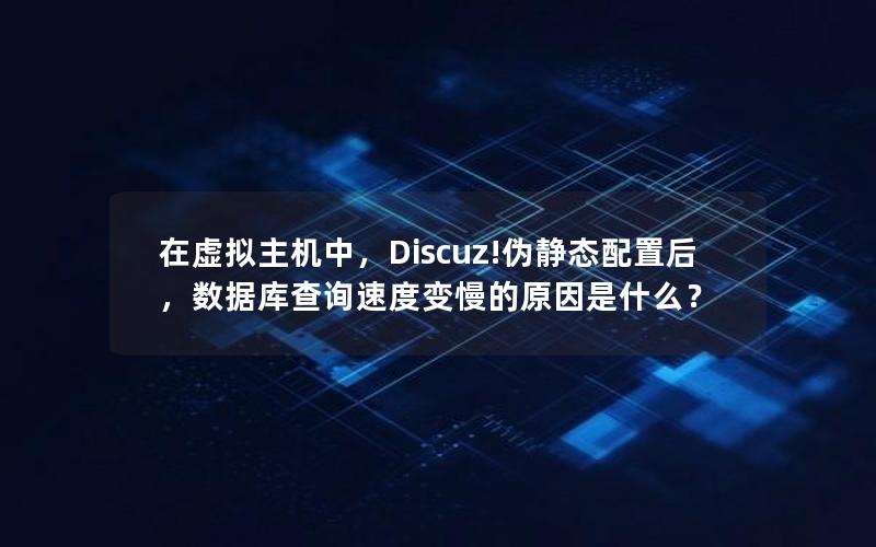 在虚拟主机中，Discuz!伪静态配置后，数据库查询速度变慢的原因是什么？