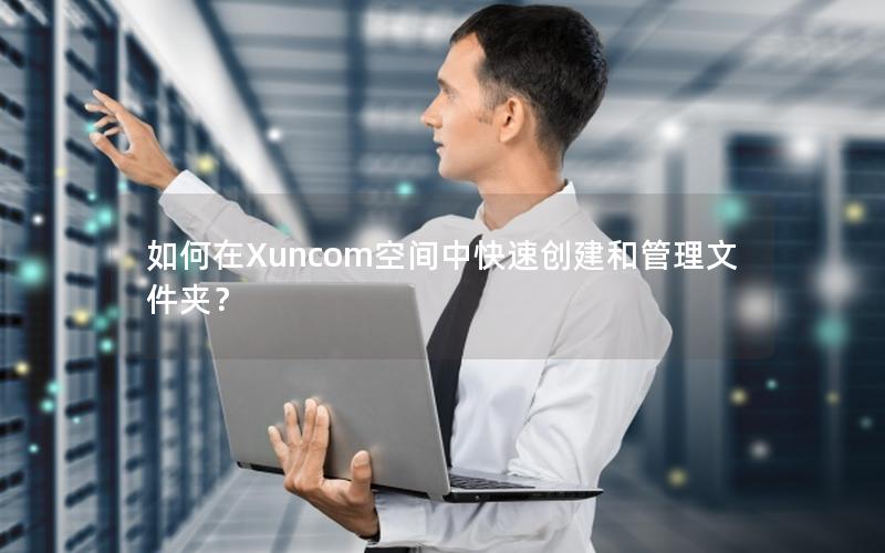 如何在Xuncom空间中快速创建和管理文件夹？