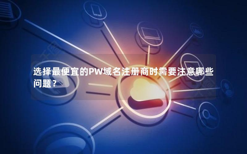 选择最便宜的PW域名注册商时需要注意哪些问题？