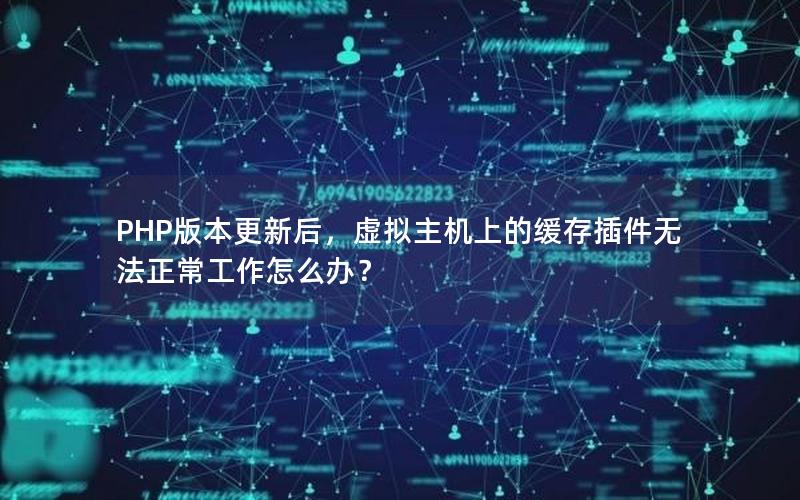 PHP版本更新后，虚拟主机上的缓存插件无法正常工作怎么办？