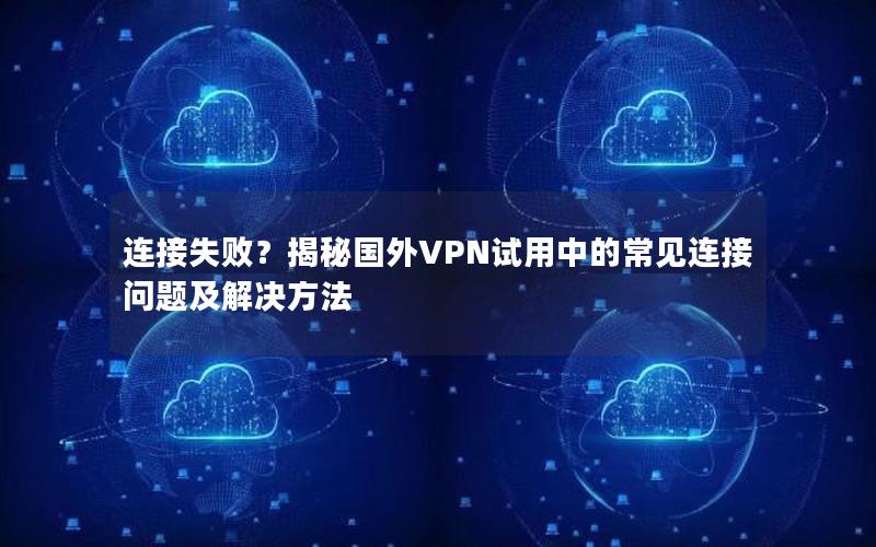 连接失败？揭秘国外VPN试用中的常见连接问题及解决方法