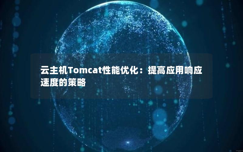 云主机Tomcat性能优化：提高应用响应速度的策略