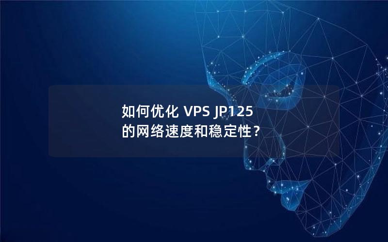 如何优化 VPS JP125 的网络速度和稳定性？