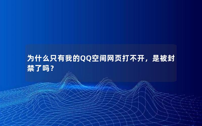 为什么只有我的QQ空间网页打不开，是被封禁了吗？