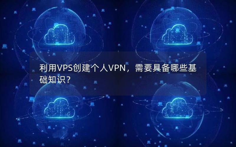 利用VPS创建个人VPN，需要具备哪些基础知识？