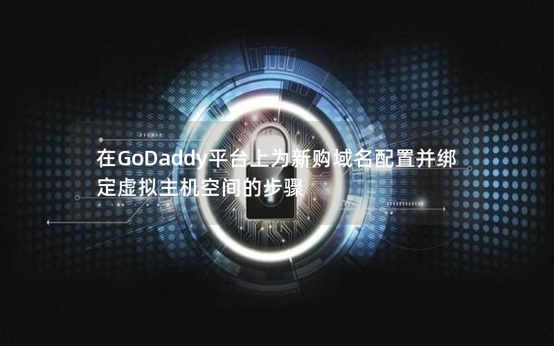 在GoDaddy平台上为新购域名配置并绑定虚拟主机空间的步骤