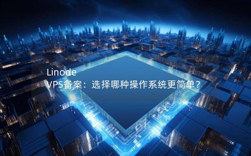 Linode VPS备案：选择哪种操作系统更简单？