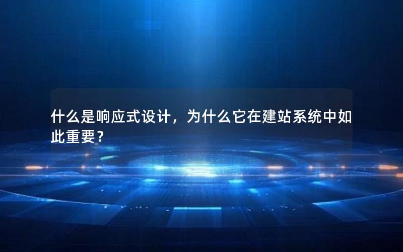 什么是响应式设计，为什么它在建站系统中如此重要？