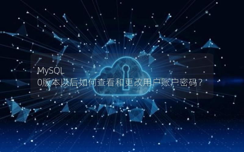 MySQL 0版本以后如何查看和更改用户账户密码？