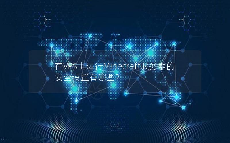 在VPS上运行Minecraft服务器的安全设置有哪些？