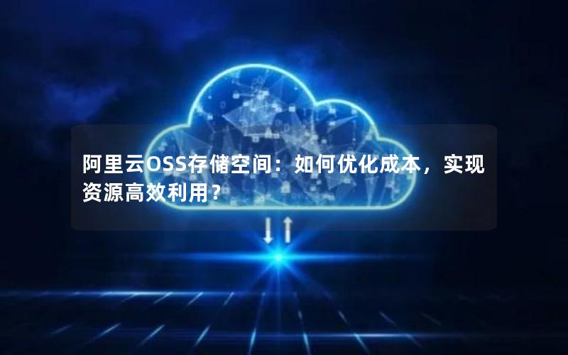 阿里云OSS存储空间：如何优化成本，实现资源高效利用？