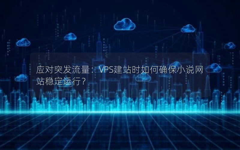 应对突发流量：VPS建站时如何确保小说网站稳定运行？