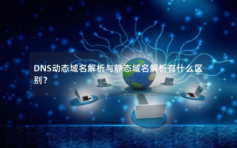 DNS动态域名解析与静态域名解析有什么区别？