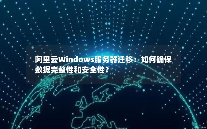 阿里云Windows服务器迁移：如何确保数据完整性和安全性？