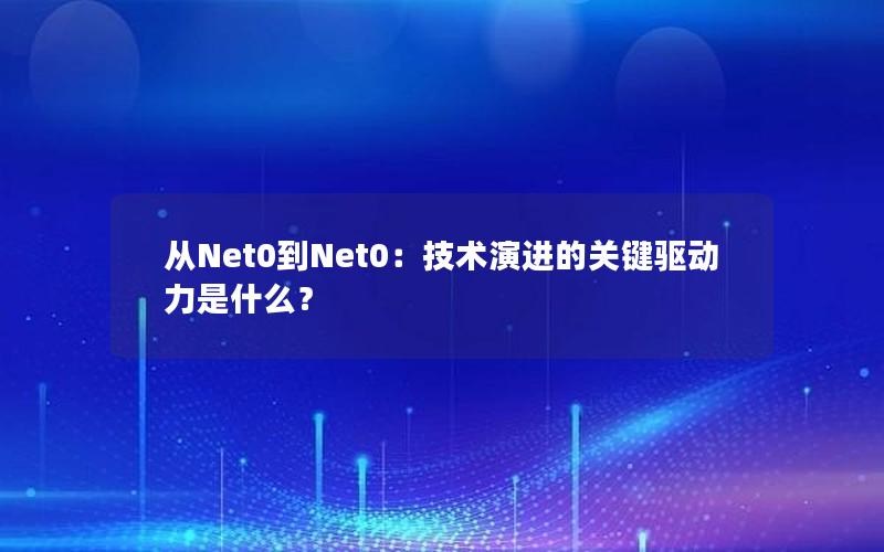 从Net0到Net0：技术演进的关键驱动力是什么？