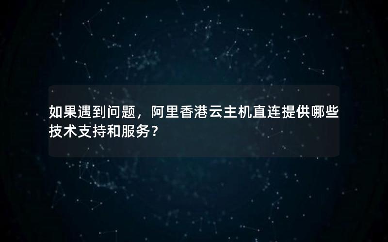 如果遇到问题，阿里香港云主机直连提供哪些技术支持和服务？