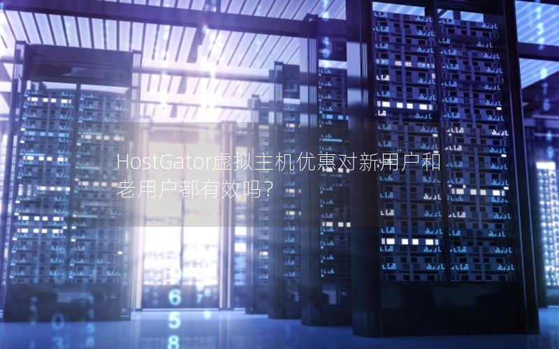 HostGator虚拟主机优惠对新用户和老用户都有效吗？