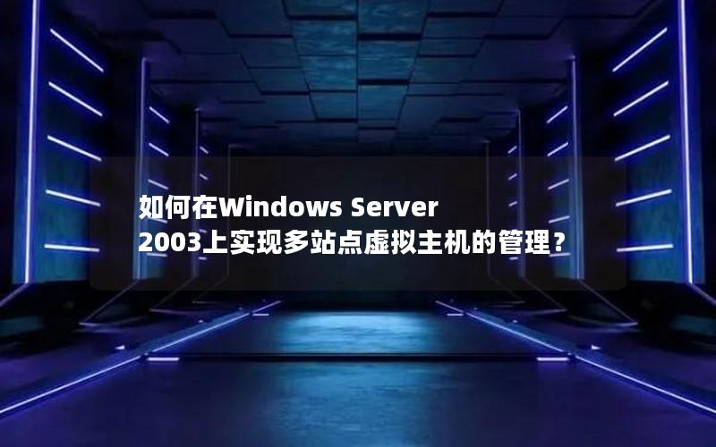 如何在Windows Server 2003上实现多站点虚拟主机的管理？