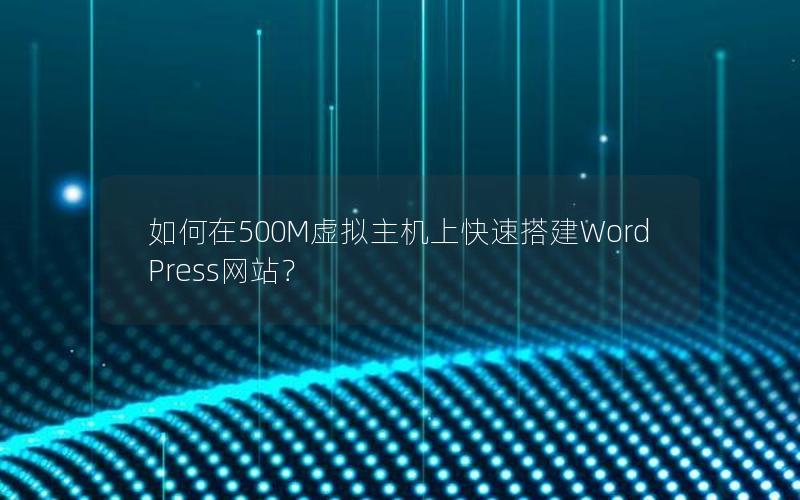 如何在500M虚拟主机上快速搭建WordPress网站？