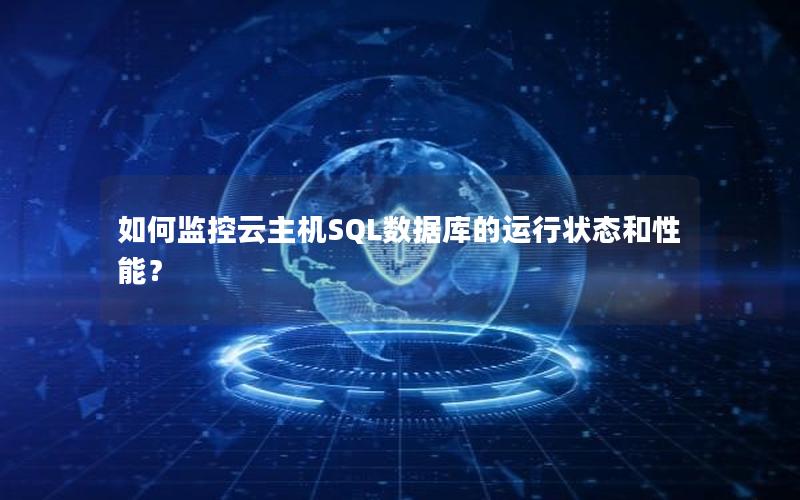 如何监控云主机SQL数据库的运行状态和性能？