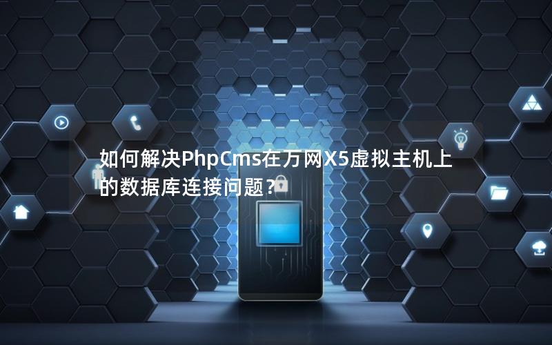 如何解决PhpCms在万网X5虚拟主机上的数据库连接问题？