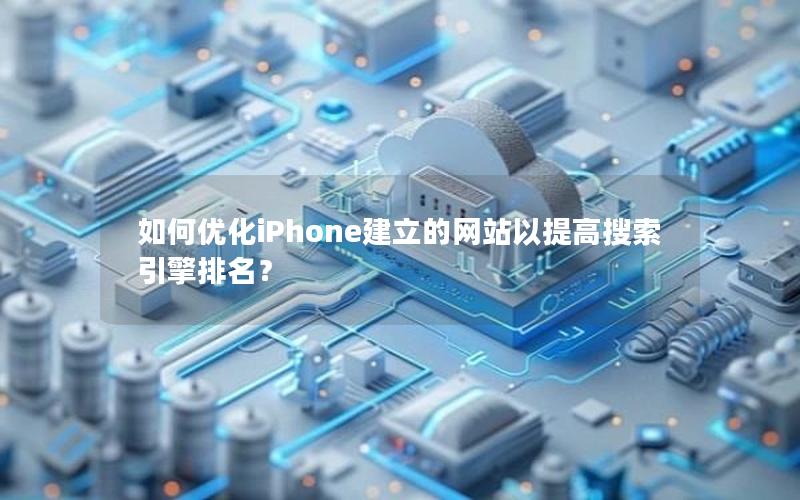 如何优化iPhone建立的网站以提高搜索引擎排名？