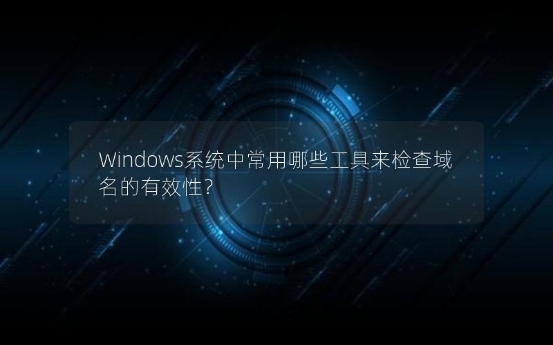 Windows系统中常用哪些工具来检查域名的有效性？