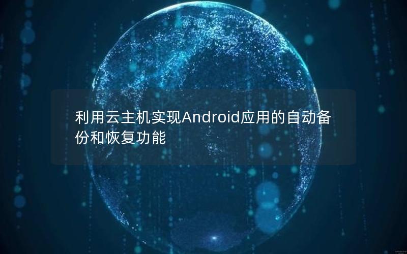 利用云主机实现Android应用的自动备份和恢复功能