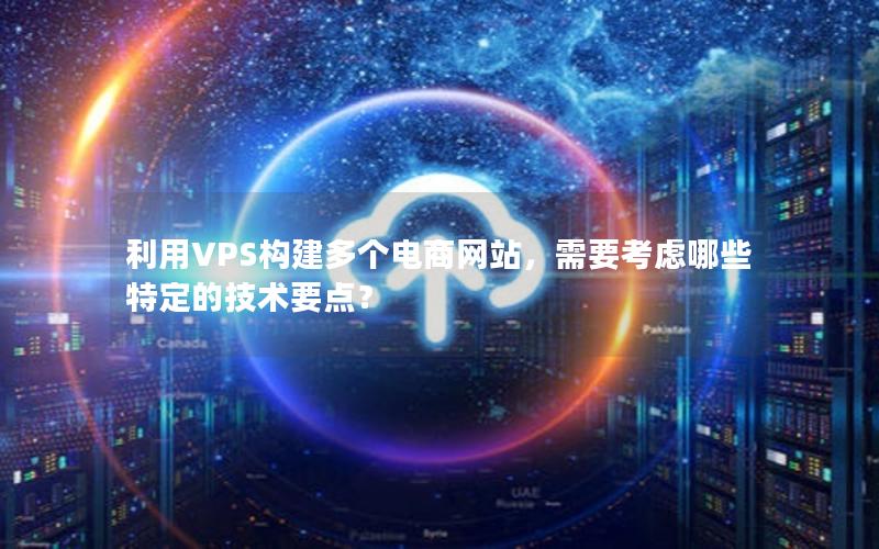 利用VPS构建多个电商网站，需要考虑哪些特定的技术要点？