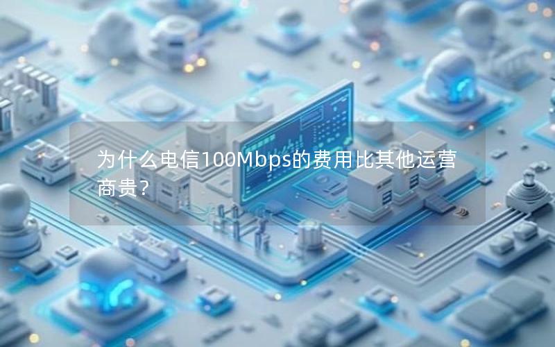 为什么电信100Mbps的费用比其他运营商贵？