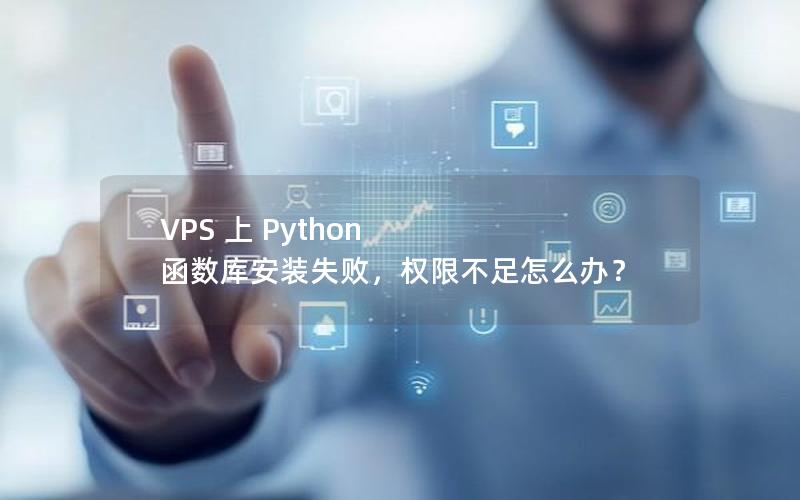 VPS 上 Python 函数库安装失败，权限不足怎么办？