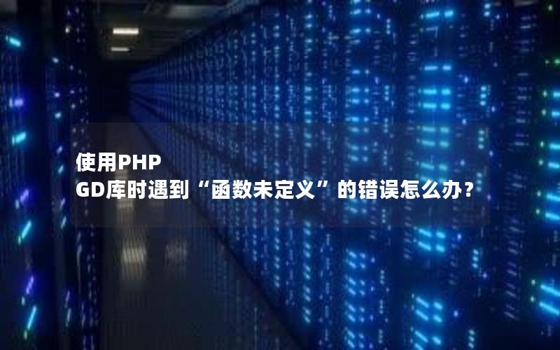 使用PHP GD库时遇到“函数未定义”的错误怎么办？