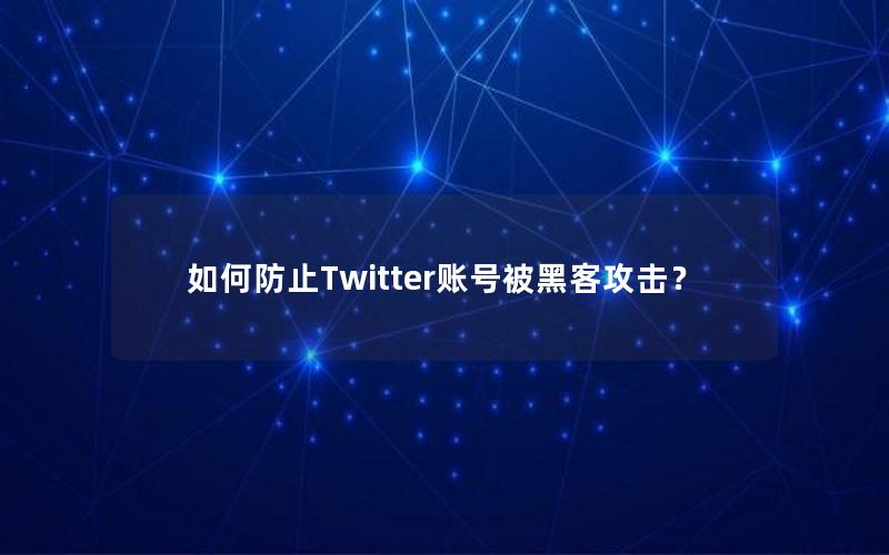 如何防止Twitter账号被黑客攻击？