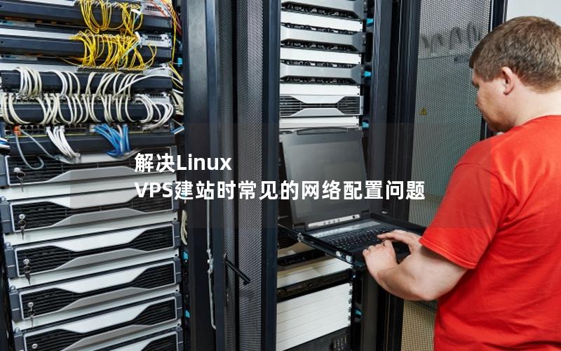 解决Linux VPS建站时常见的网络配置问题