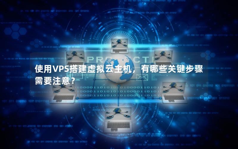 使用VPS搭建虚拟云主机，有哪些关键步骤需要注意？