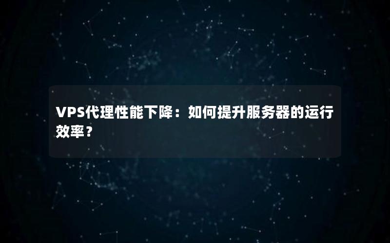 VPS代理性能下降：如何提升服务器的运行效率？