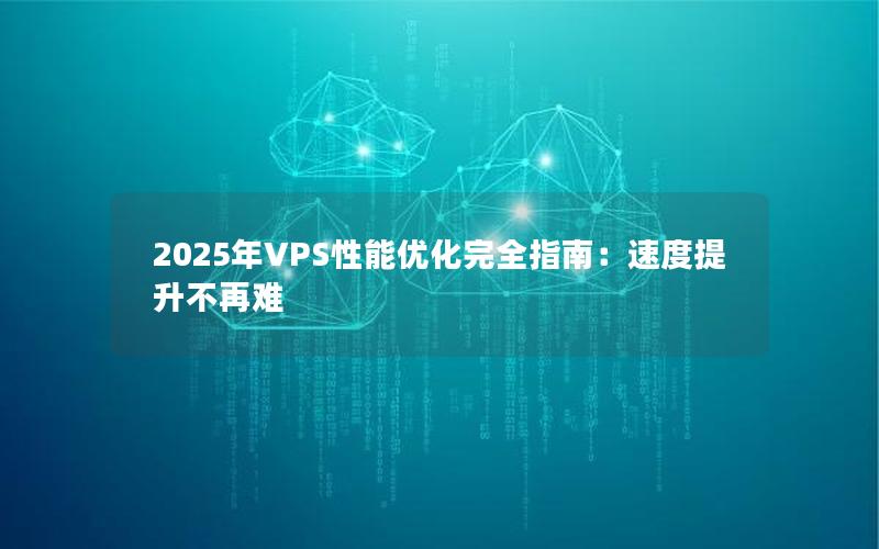 2025年VPS性能优化完全指南：速度提升不再难