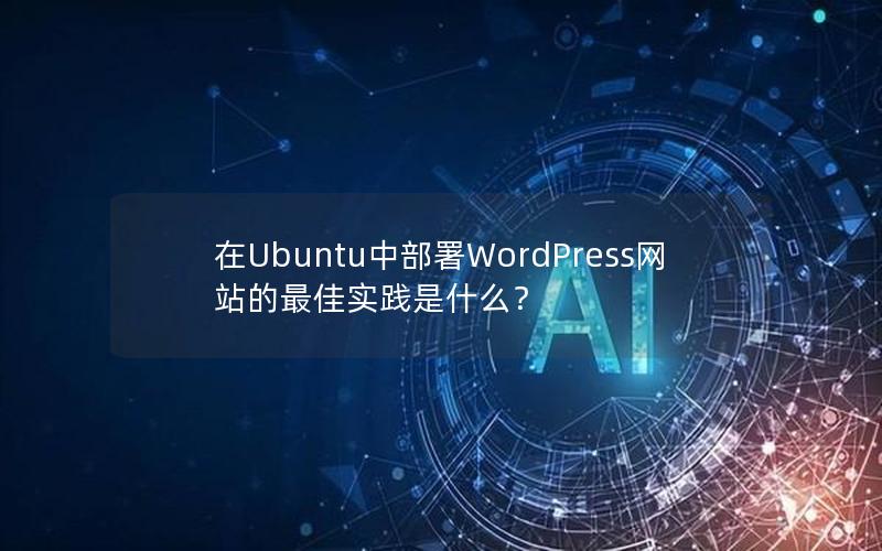 在Ubuntu中部署WordPress网站的最佳实践是什么？