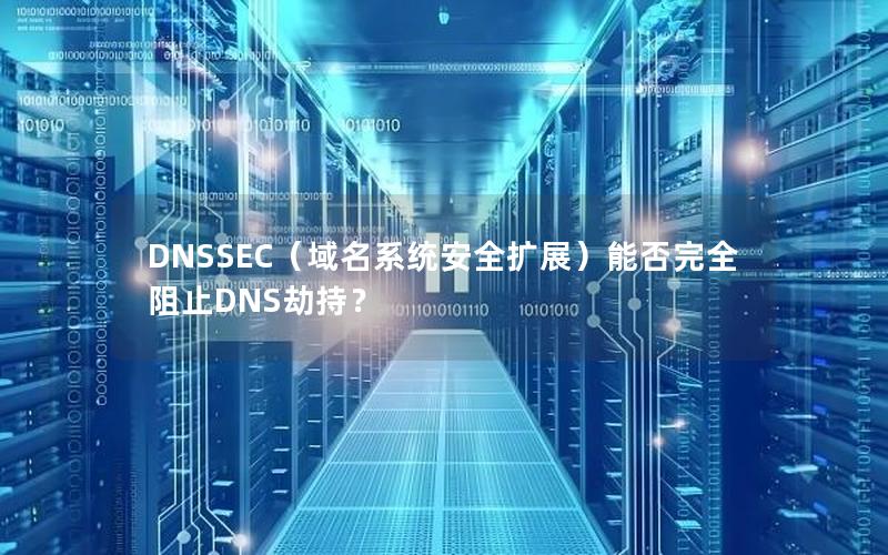 DNSSEC（域名系统安全扩展）能否完全阻止DNS劫持？