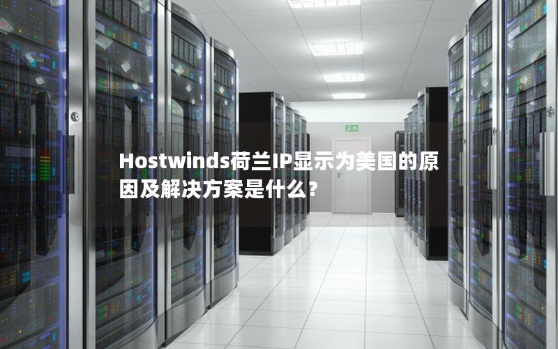 Hostwinds荷兰IP显示为美国的原因及解决方案是什么？