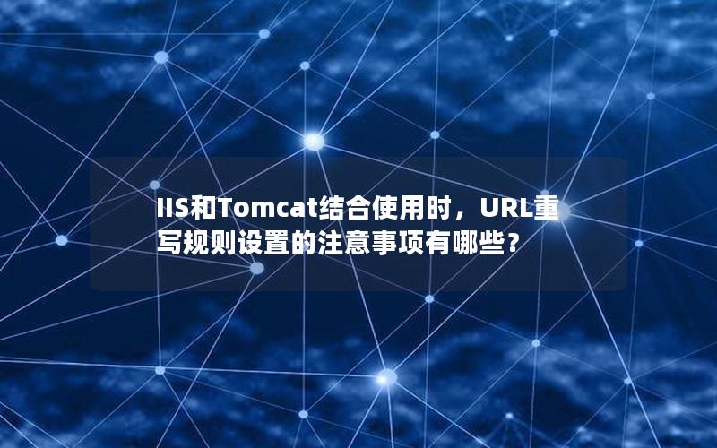 IIS和Tomcat结合使用时，URL重写规则设置的注意事项有哪些？