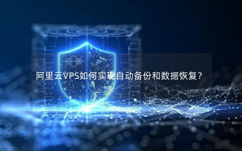 阿里云VPS如何实现自动备份和数据恢复？