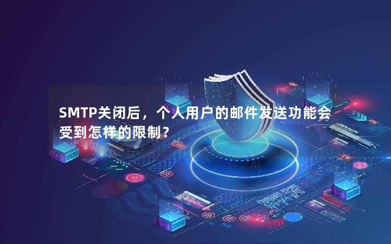 SMTP关闭后，个人用户的邮件发送功能会受到怎样的限制？