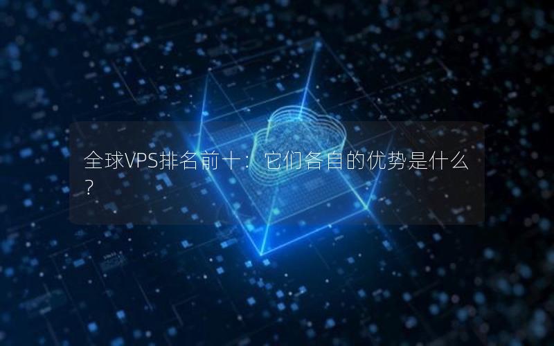 全球VPS排名前十：它们各自的优势是什么？